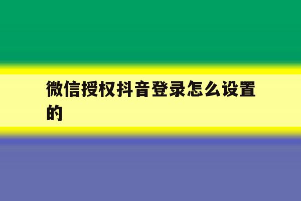 微信授权抖音登录怎么设置的