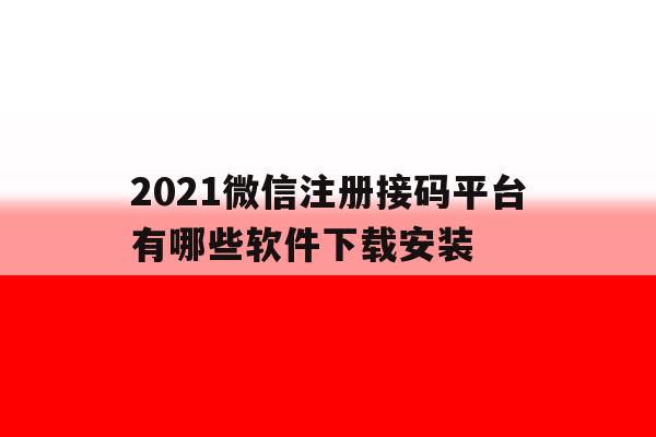 2021微信注册接码平台有哪些软件下载安装的简单介绍