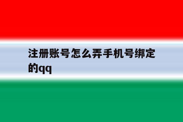 包含注册账号怎么弄手机号绑定的qq的词条