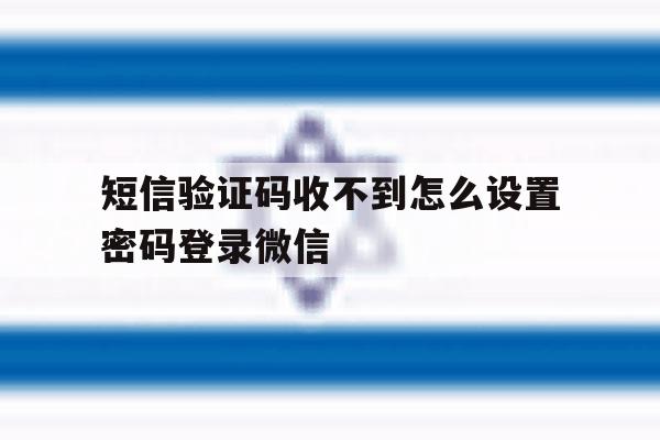 包含短信验证码收不到怎么设置密码登录微信的词条