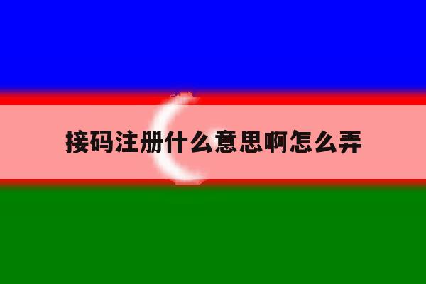 接码注册什么意思啊怎么弄