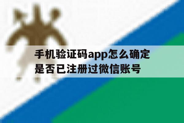 手机验证码app怎么确定是否已注册过微信账号