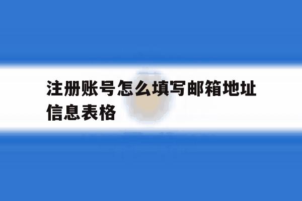关于注册账号怎么填写邮箱地址信息表格的信息