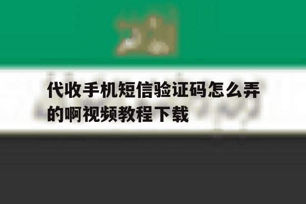 代收手机短信验证码怎么弄的啊视频教程下载的简单介绍 代收手机短信验证码怎么弄的啊视频教程下载的简单介绍