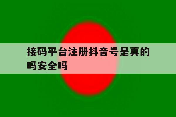 接码平台注册抖音号是真的吗安全吗 接码平台注册抖音号是真的吗安全吗