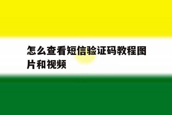 怎么查看短信验证码教程图片和视频 怎么查看短信验证码教程图片和视频
