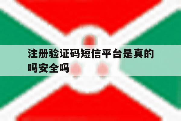 注册验证码短信平台是真的吗安全吗 注册验证码短信平台是真的吗安全吗
