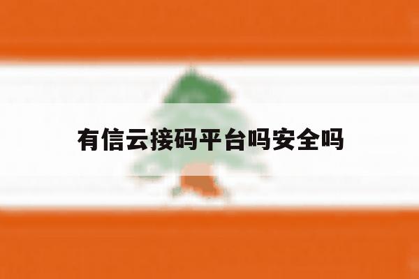 有信云接码平台吗安全吗 有信云接码平台吗安全吗