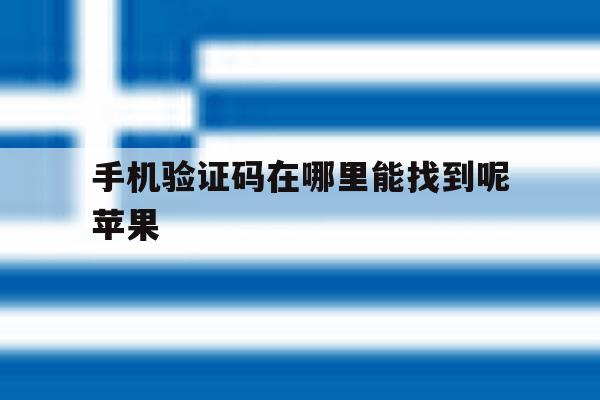 手机验证码在哪里能找到呢苹果 手机验证码在哪里能找到呢苹果