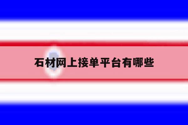 石材网上接单平台有哪些 石材网上接单平台有哪些
