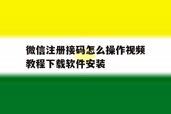 微信注册接码怎么操作视频教程下载软件安装