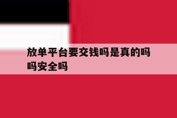 放单平台要交钱吗是真的吗吗安全吗 放单平台要交钱吗是真的吗吗安全吗
