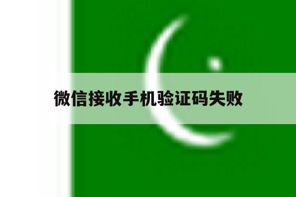微信接收手机验证码失败 微信接收手机验证码失败