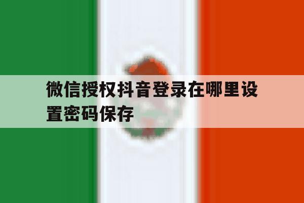 微信授权抖音登录在哪里设置密码保存 微信授权抖音登录在哪里设置密码保存