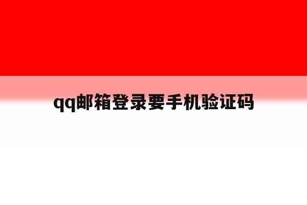 qq邮箱登录要手机验证码 qq邮箱登录要手机验证码