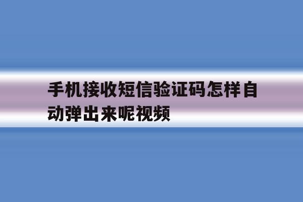 手机接收短信验证码怎样自动弹出来呢视频 手机接收短信验证码怎样自动弹出来呢视频