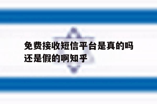 包含免费接收短信平台是真的吗还是假的啊知乎的词条 包含免费接收短信平台是真的吗还是假的啊知乎的词条