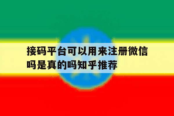 接码平台可以用来注册微信吗是真的吗知乎推荐的简单介绍 接码平台可以用来注册微信吗是真的吗知乎推荐的简单介绍