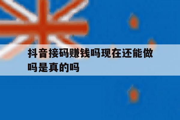 抖音接码赚钱吗现在还能做吗是真的吗 抖音接码赚钱吗现在还能做吗是真的吗