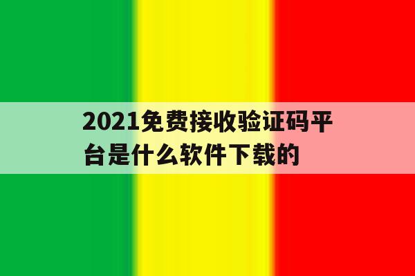 2021免费接收验证码平台是什么软件下载的 2021免费接收验证码平台是什么软件下载的