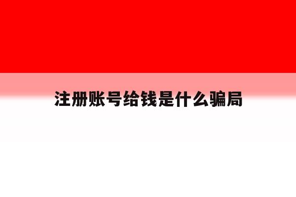注册账号给钱是什么骗局的简单介绍