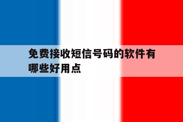 免费接收短信号码的软件有哪些好用点的简单介绍 免费接收短信号码的软件有哪些好用点的简单介绍