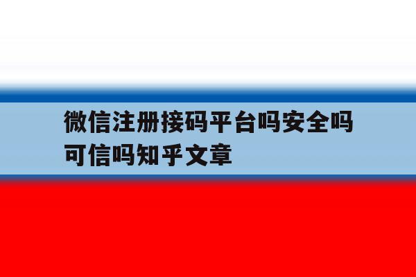 包含微信注册接码平台吗安全吗可信吗知乎文章的词条