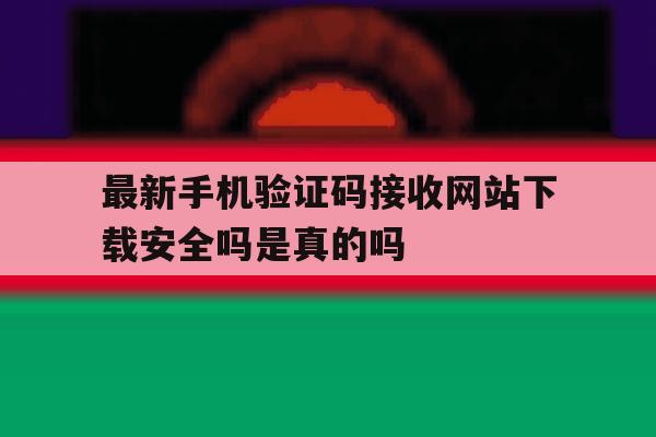 关于最新手机验证码接收网站下载安全吗是真的吗的信息 关于最新手机验证码接收网站下载安全吗是真的吗的信息