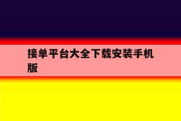 接单平台大全下载安装手机版 接单平台大全下载安装手机版