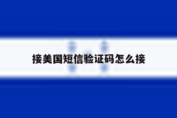 接美国短信验证码怎么接 接美国短信验证码怎么接
