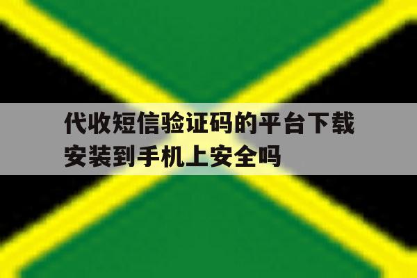 代收短信验证码的平台下载安装到手机上安全吗的简单介绍 代收短信验证码的平台下载安装到手机上安全吗的简单介绍