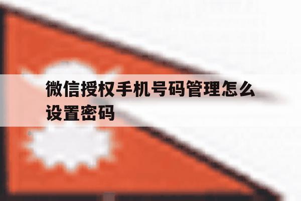 微信授权手机号码管理怎么设置密码 微信授权手机号码管理怎么设置密码