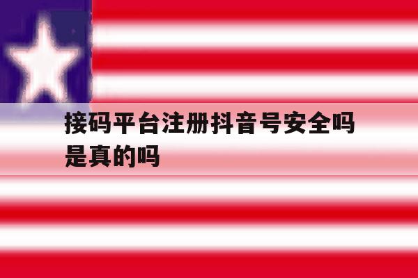 接码平台注册抖音号安全吗是真的吗 接码平台注册抖音号安全吗是真的吗