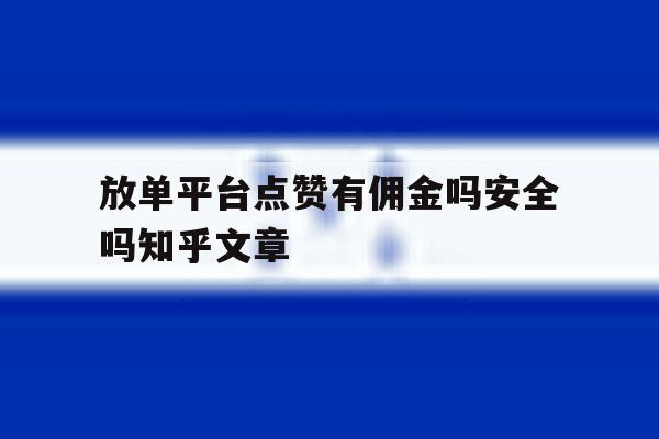 关于放单平台点赞有佣金吗安全吗知乎文章的信息 关于放单平台点赞有佣金吗安全吗知乎文章的信息