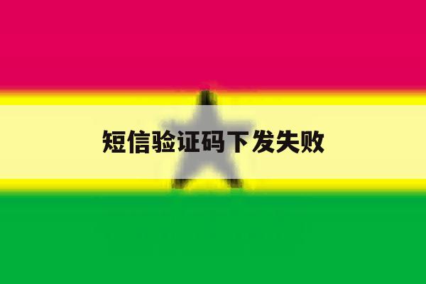 短信验证码下发失败 短信验证码下发失败