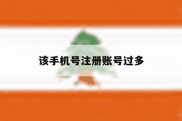 该手机号注册账号过多 该手机号注册账号过多