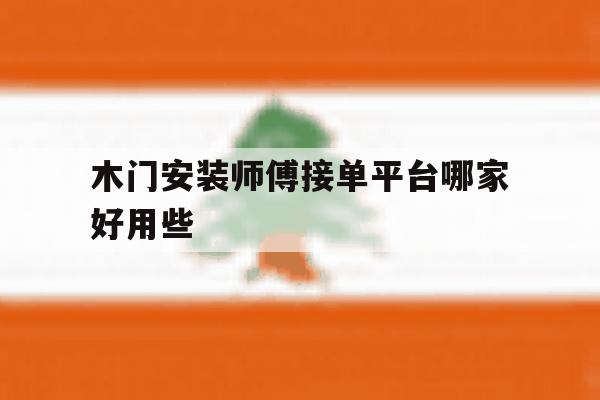 木门安装师傅接单平台哪家好用些 木门安装师傅接单平台哪家好用些