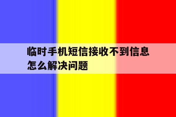 临时手机短信接收不到信息怎么解决问题 临时手机短信接收不到信息怎么解决问题