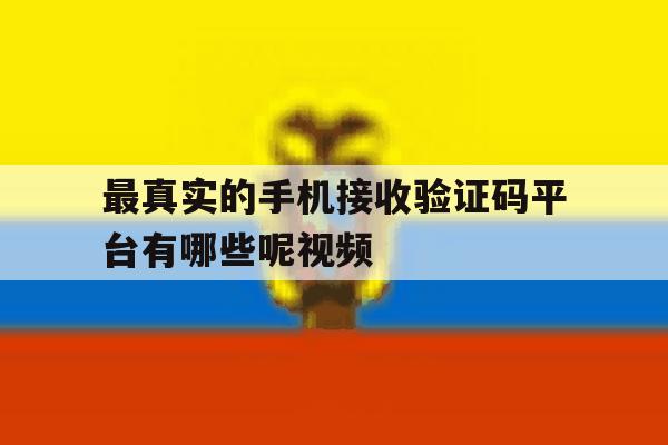 最真实的手机接收验证码平台有哪些呢视频 最真实的手机接收验证码平台有哪些呢视频