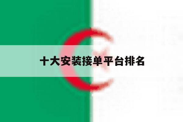 十大安装接单平台排名 十大安装接单平台排名