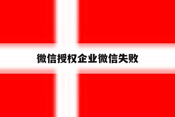 微信授权企业微信失败 微信授权企业微信失败