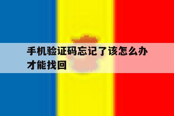 手机验证码忘记了该怎么办才能找回 手机验证码忘记了该怎么办才能找回