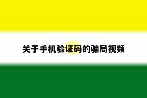关于手机验证码的骗局视频 关于手机验证码的骗局视频