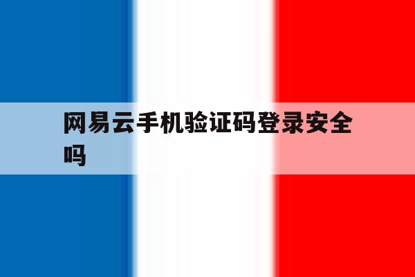 网易云手机验证码登录安全吗