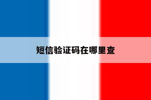 短信验证码在哪里查 短信验证码在哪里查