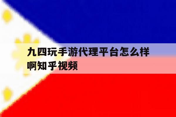 九四玩手游代理平台怎么样啊知乎视频的简单介绍 九四玩手游代理平台怎么样啊知乎视频的简单介绍