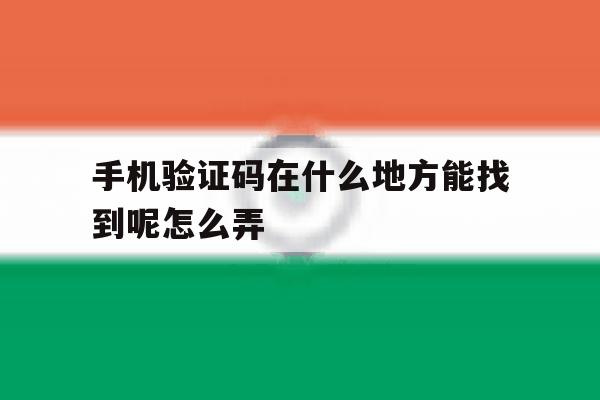 手机验证码在什么地方能找到呢怎么弄 手机验证码在什么地方能找到呢怎么弄