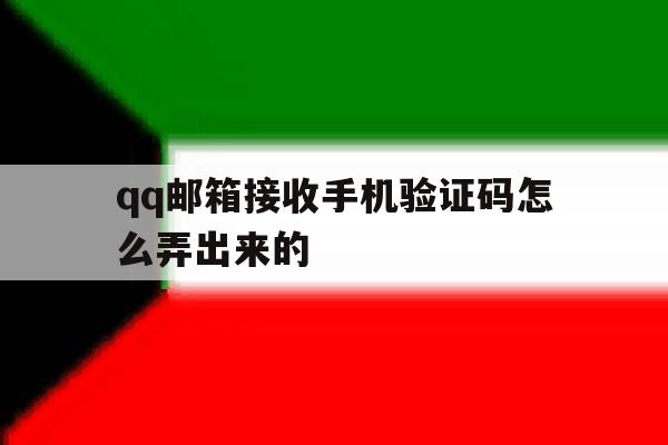 qq邮箱接收手机验证码怎么弄出来的 qq邮箱接收手机验证码怎么弄出来的
