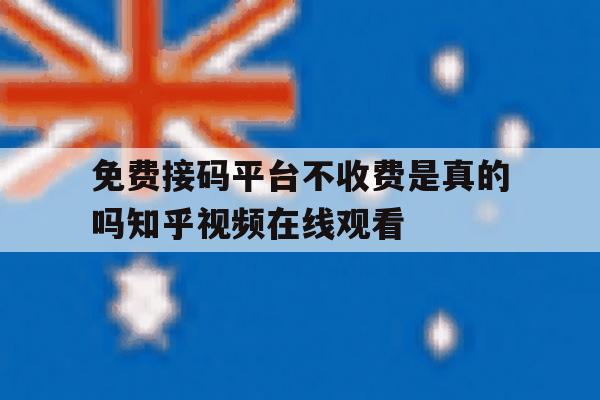 免费接码平台不收费是真的吗知乎视频在线观看的简单介绍 免费接码平台不收费是真的吗知乎视频在线观看的简单介绍