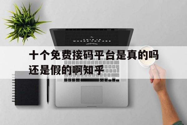 十个免费接码平台是真的吗还是假的啊知乎 十个免费接码平台是真的吗还是假的啊知乎